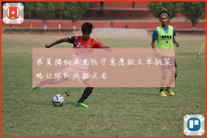 弗莱揭秘库里防守意愿欧文单挑策略让球队疯狂点名
