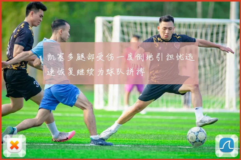 凯塞多腿部受伤一度倒地引担忧迅速恢复继续为球队拼搏