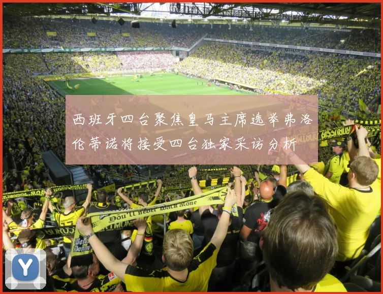 西班牙四台聚焦皇马主席选举弗洛伦蒂诺将接受四台独家采访分析