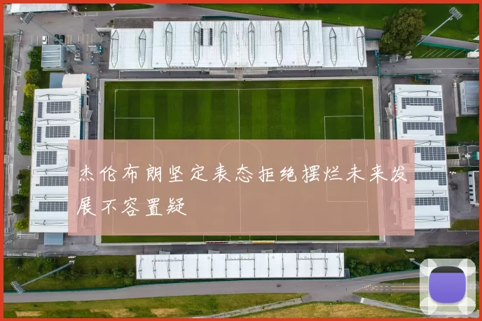 杰伦布朗坚定表态拒绝摆烂未来发展不容置疑
