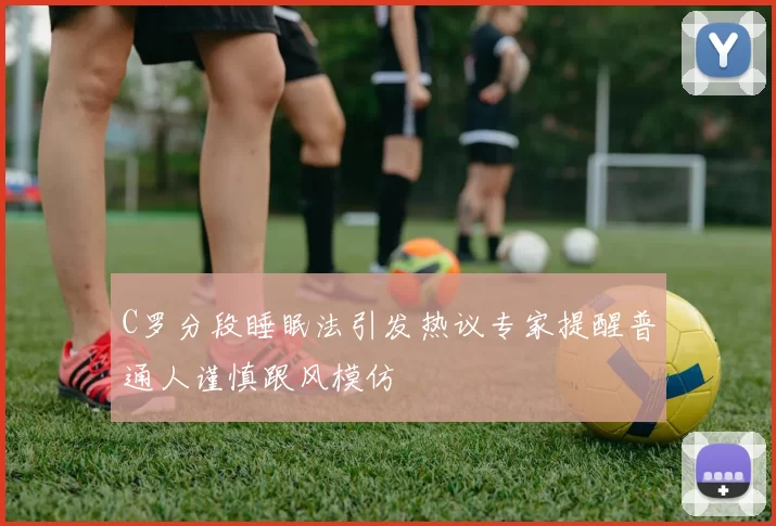C罗分段睡眠法引发热议专家提醒普通人谨慎跟风模仿