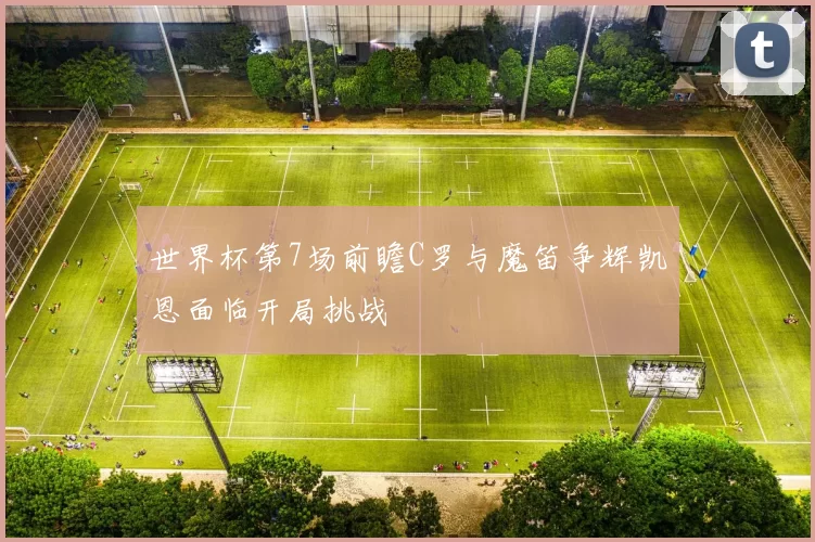 世界杯第7场前瞻C罗与魔笛争辉凯恩面临开局挑战