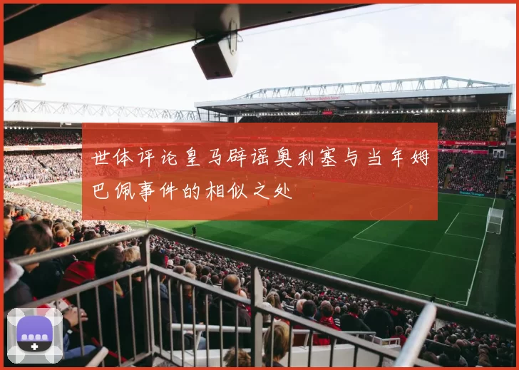 世体评论皇马辟谣奥利塞与当年姆巴佩事件的相似之处