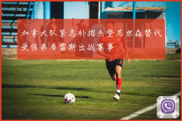 加拿大队紧急补招杰登尼尔森替代受伤弗洛雷斯出战赛事