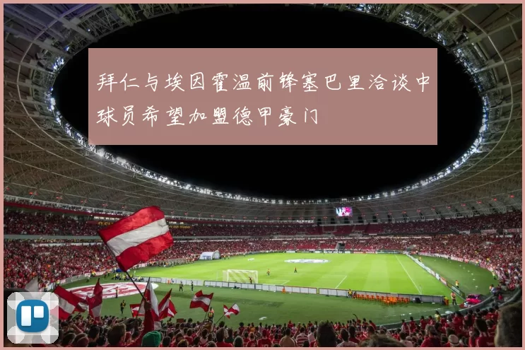 拜仁与埃因霍温前锋塞巴里洽谈中球员希望加盟德甲豪门
