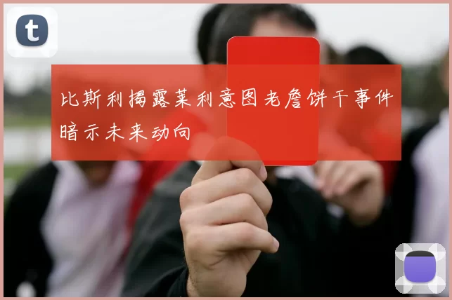 比斯利揭露莱利意图老詹饼干事件暗示未来动向