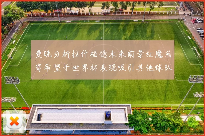 曼晚分析拉什福德未来前景红魔或寄希望于世界杯表现吸引其他球队