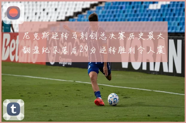 尼克斯逆转马刺创总决赛历史最大翻盘纪录落后29分逆转胜利令人震惊
