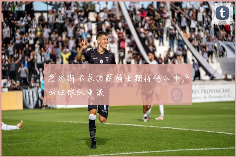 詹姆斯不求顶薪骑士期待他以中产回归球队重聚