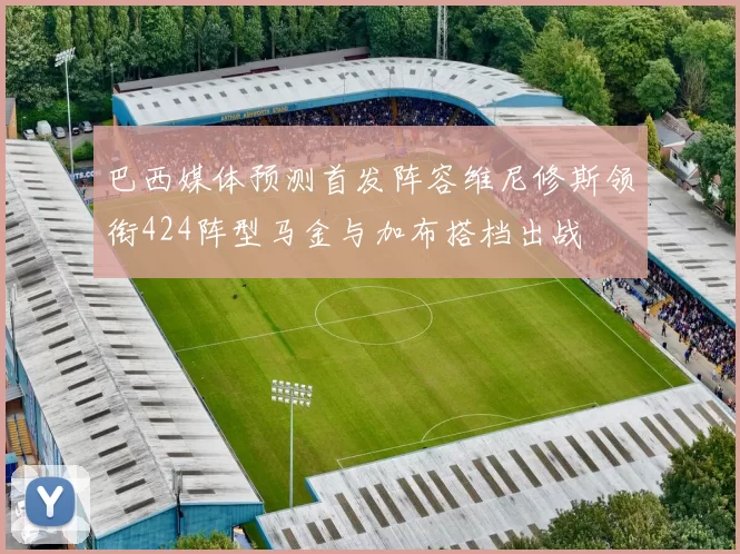 巴西媒体预测首发阵容维尼修斯领衔424阵型马金与加布搭档出战