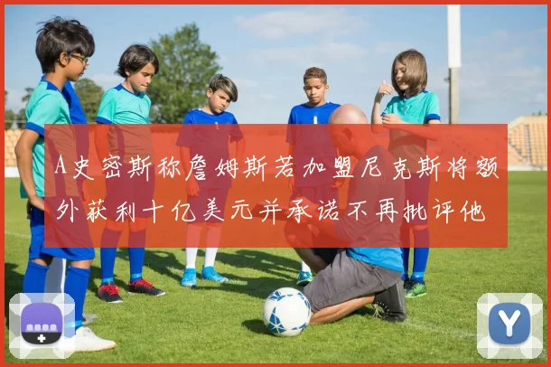 A史密斯称詹姆斯若加盟尼克斯将额外获利十亿美元并承诺不再批评他